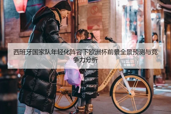 西班牙国家队年轻化阵容下欧洲杯前景全景预测与竞争力分析