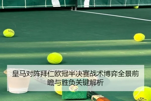皇马对阵拜仁欧冠半决赛战术博弈全景前瞻与胜负关键解析