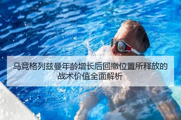马竞格列兹曼年龄增长后回撤位置所释放的战术价值全面解析