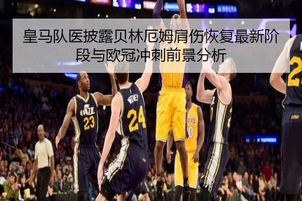 皇马队医披露贝林厄姆肩伤恢复最新阶段与欧冠冲刺前景分析