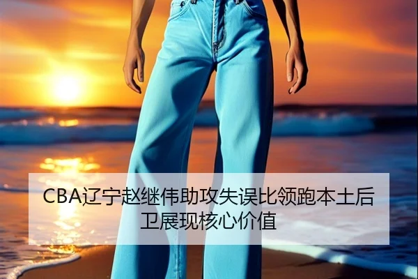 CBA辽宁赵继伟助攻失误比领跑本土后卫展现核心价值