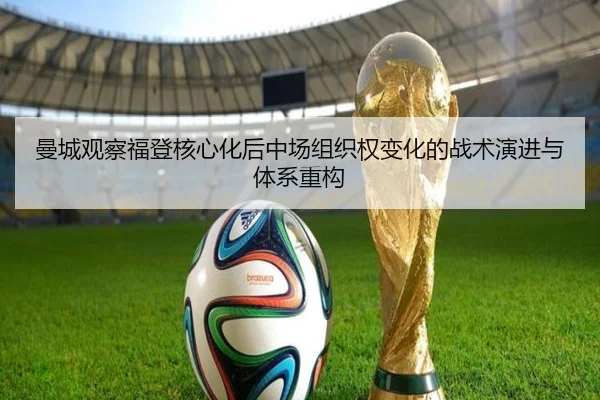 曼城观察福登核心化后中场组织权变化的战术演进与体系重构