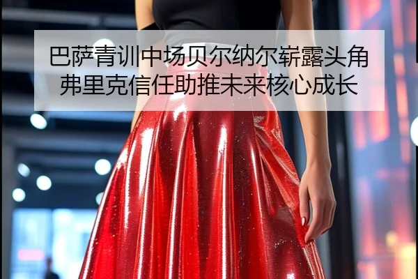 巴萨青训中场贝尔纳尔崭露头角 弗里克信任助推未来核心成长