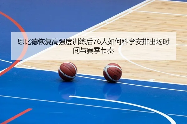 恩比德恢复高强度训练后76人如何科学安排出场时间与赛季节奏