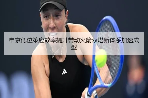 申京低位策应效率提升带动火箭双塔新体系加速成型